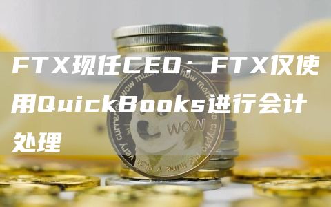 FTX现任CEO：FTX仅使用QuickBo抹茶s进行会计处理1
